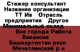 Стажер-консультант › Название организации ­ ТТ-Ив › Отрасль предприятия ­ Другое › Минимальный оклад ­ 27 000 - Все города Работа » Вакансии   . Башкортостан респ.,Мечетлинский р-н